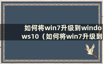 如何将win7升级到windows10（如何将win7升级到win 10）